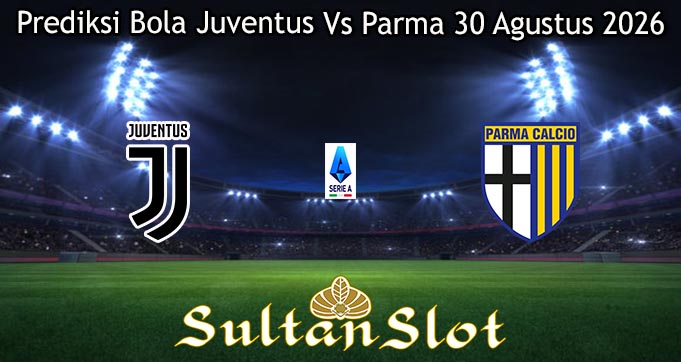 Prediksi Bola Juventus Vs Parma 30 Agustus 2026
