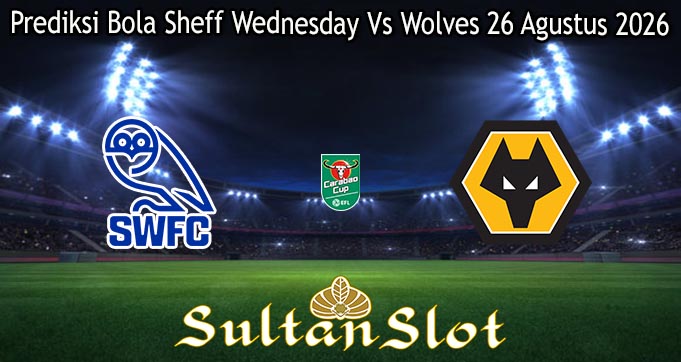 Prediksi Bola Sheff Wednesday Vs Wolves 26 Agustus 2026