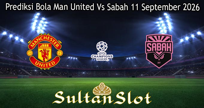 Prediksi Bola Man United Vs Sabah 11 September 2026