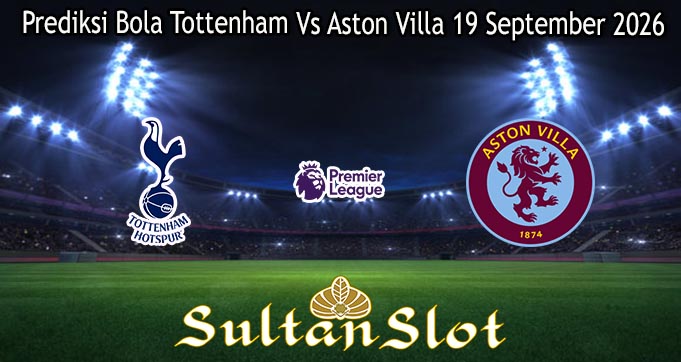 Prediksi Bola Tottenham Vs Aston Villa 19 September 2026
